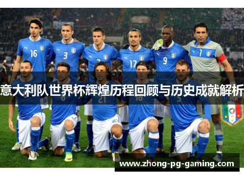 意大利队世界杯辉煌历程回顾与历史成就解析