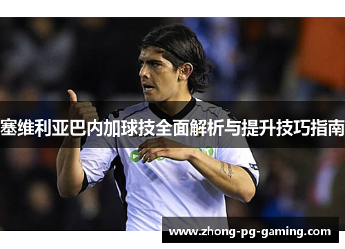 塞维利亚巴内加球技全面解析与提升技巧指南