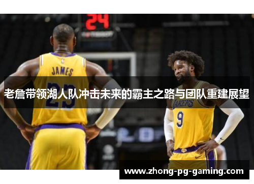 老詹带领湖人队冲击未来的霸主之路与团队重建展望