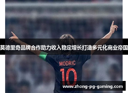 莫德里奇品牌合作助力收入稳定增长打造多元化商业帝国