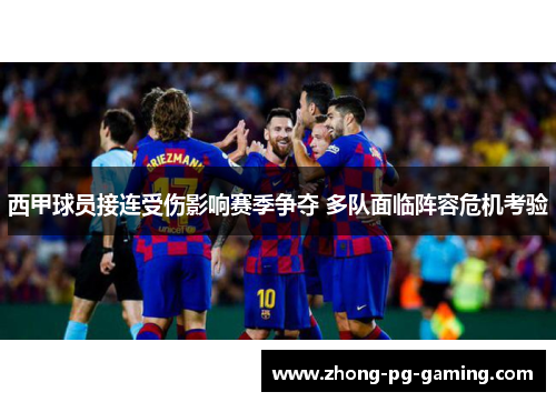 西甲球员接连受伤影响赛季争夺 多队面临阵容危机考验