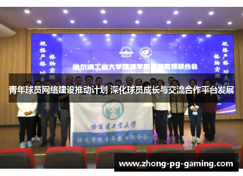 青年球员网络建设推动计划 深化球员成长与交流合作平台发展