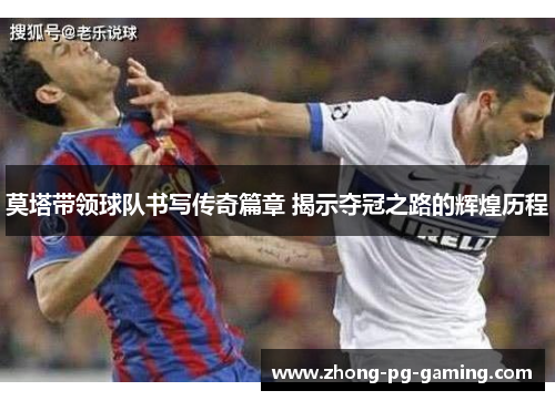 莫塔带领球队书写传奇篇章 揭示夺冠之路的辉煌历程