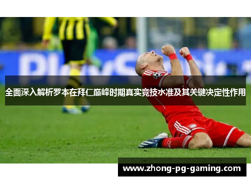 全面深入解析罗本在拜仁巅峰时期真实竞技水准及其关键决定性作用