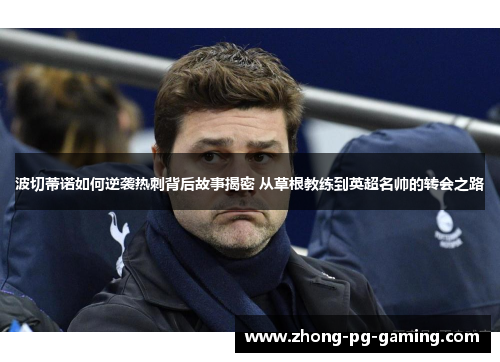 波切蒂诺如何逆袭热刺背后故事揭密 从草根教练到英超名帅的转会之路