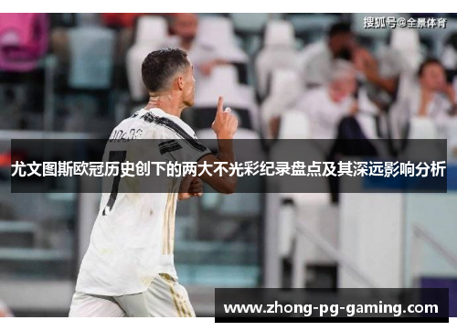 尤文图斯欧冠历史创下的两大不光彩纪录盘点及其深远影响分析