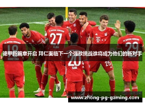 德甲新篇章开启 拜仁面临下一个强敌挑战谁将成为他们的新对手
