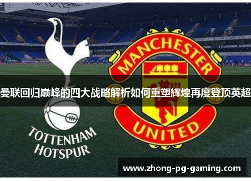 曼联回归巅峰的四大战略解析如何重塑辉煌再度登顶英超