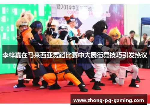 李梓嘉在马来西亚舞蹈比赛中大展街舞技巧引发热议