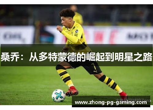桑乔:从多特蒙德的崛起到明星之路 桑乔:从多特蒙德的崛起到明星之路