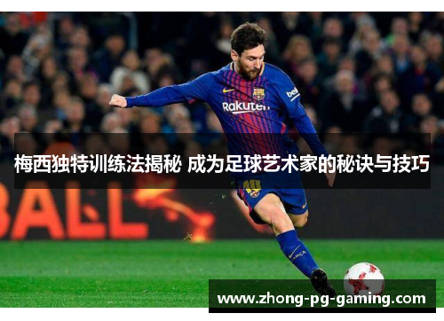 梅西独特训练法揭秘 成为足球艺术家的秘诀与技巧