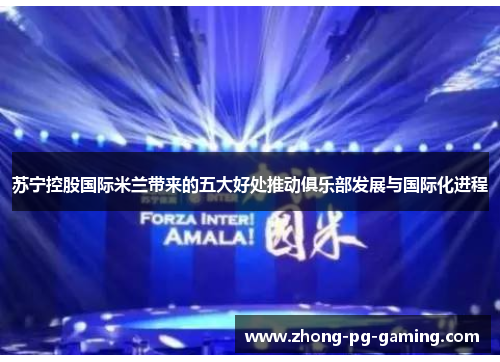 苏宁控股国际米兰带来的五大好处推动俱乐部发展与国际化进程 苏宁控股国际米兰带来的五大好处推动俱乐部发展与国际化进程