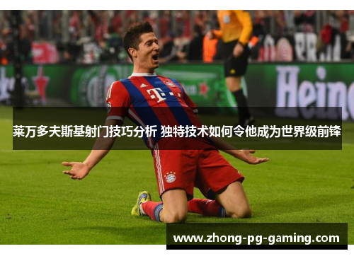 莱万多夫斯基射门技巧分析 独特技术如何令他成为世界级前锋 莱万多夫斯基射门技巧分析 独特技术如何令他成为世界级前锋