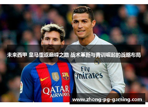 未来西甲 皇马重返巅峰之路 战术革新与青训崛起的战略布局