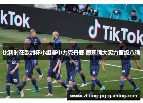 比利时在欧洲杯小组赛中力克丹麦 展现强大实力晋级八强