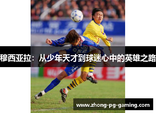 穆西亚拉：从少年天才到球迷心中的英雄之路