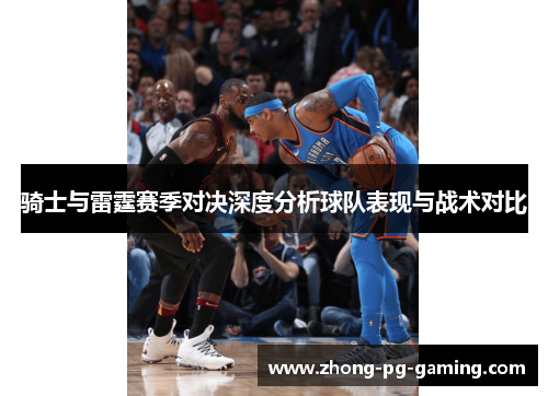 骑士与雷霆赛季对决深度分析球队表现与战术对比