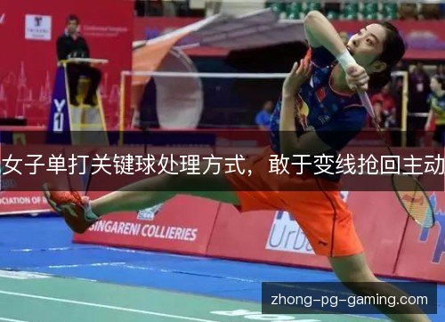 女子单打关键球处理方式，敢于变线抢回主动